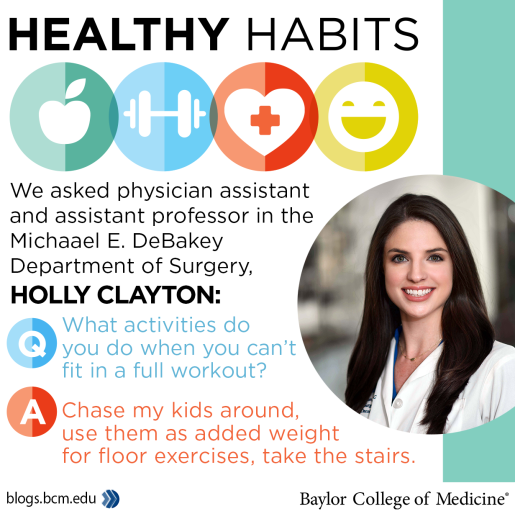 A health‑themed graphic titled “Healthy Habits” featuring four circular icons at the top: an apple, a barbell, a medical cross, and a smiling face. Below, text explains that a physician assistant and assistant professor in the Michael E. DeBakey Department of Surgery is answering a question about staying active. A large circular photo on the right shows a person wearing a white coat. On the left, a question-and-answer section reads: “Q: What activities do you do when you can’t fit in a full workout? A: Chase my kids around, use them as added weight for floor exercises, take the stairs.” The bottom includes the Baylor College of Medicine logo and website URL.